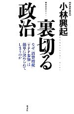 【中古】 裏切る政治 なぜ「消費増税」「TPP参加」は簡単に決められてしまうのか／小林興起【著】