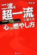 【中古】 二流を超一流に変える「心」の燃やし方 プロ野球二軍監督の人材再生メソッド／野田稔【著】