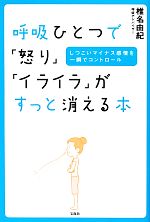 【中古】 呼吸ひとつで「怒り」「イライラ」がすっと消える本 しつこいマイナス感情を一瞬でコントロール／椎名由紀【著】