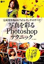  写真を彩るPhotoshopテクニック 完成度を高めるフォトレタッチのすべて／田口大輔