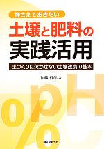 【中古】 押さえておきたい土壌と肥料の実践活用 土づくりに欠かせない土壌改良の基本／加藤哲郎(著者)