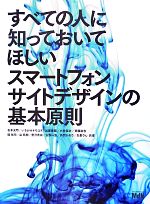 【中古】 すべての人に知っておいてほしいスマートフォンサイトデザインの基本原則／石本光司，いちがみトモロヲ，加藤善規，小林信次，斉藤祐也，境祐司，谷拓樹，豊沢泰尚，古籏一浩，外間かおり，矢野りん【共著】