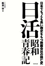 【中古】 日活昭和青春記 日本でもっとも長い歴史をもつ映画会社の興亡史/松本平【著】