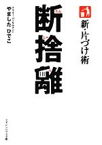  新・片づけ術　断捨離 マガジンハウス文庫／やましたひでこ