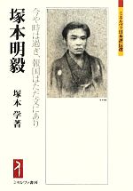 【中古】 塚本明毅 今や時は過ぎ、報国はただ文にあり ミネルヴァ日本評伝選/塚本学【著】
