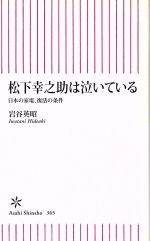 【中古】 松下幸之助は泣いている 日本の家電、復活の条件 朝日新書／岩谷英昭(著者)
