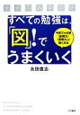 【中古】 すべての勉強は、「図」！でうまくいく 今までの10倍「記憶力」「思考力」が強くなる／永田豊志【著】