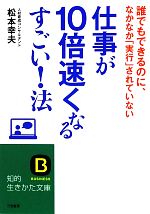 【中古】 仕事が10倍速くなるすごい！法 誰でもできるのに、なかなか「実行」されていない 知的生きかた文庫／松本幸夫【著】