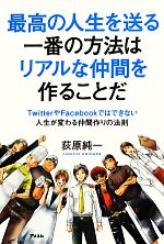 【中古】 最高の人生を送る一番の方法はリアルな仲間を作ることだ TwitterやFacebookではできない人生が変わる仲間作りの法則／荻原純一【著】