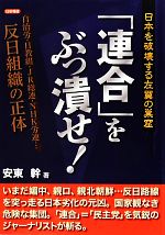  「連合」をぶっ潰せ！ 日本を破壊する左翼の巣窟　自治労・日教組・JR総連・NHK労連…反日組織の正体／安東幹