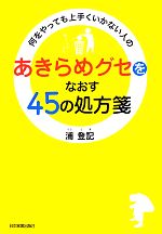 【中古】 「あきらめグセ」をなおす45の処方箋 何をやっても上手くいかない人の／浦登記【著】