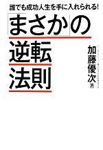 【中古】 「まさか」の逆転法則 誰でも成功人生を手に入れられる!/加藤優次【著】