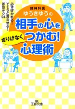 【中古】 相手の心をさりげなくつかむ！心理術 必ず好かれる！YESと言わせる！即効テク24 王様文庫／ゆうきゆう【著】