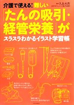 【中古】 介護で使える！難しい「たんの吸引・経管栄養」がスラスラわかるイラスト学習帳／久良木香【監修】