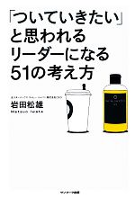 【中古】 「ついていきたい」と思われるリーダーになる51の考え方 ／岩田松雄【著】 【中古】afb