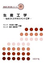 【中古】 生産工学 ものづくりマネジメント工学 機械系教科書シリーズ27／本位田光重，皆川健多郎【共著】