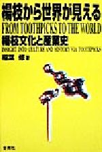 【中古】 楊枝から世界が見える 楊枝文化と産業史／稲葉修(著者)