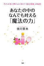 【中古】 あなたの中のなんでも叶える「魔法の力」 恋とお金と夢によく効く！「潜在意識」の秘密／佳川奈未【著】