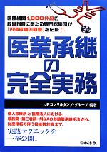  医業承継の完全実務 医療機関1，000件超の経営指導にあたる専門家集団が「円満承継の極意」を伝授！！／JPコンサルタンツ・グループ