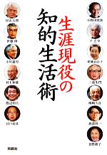 【中古】 生涯現役の知的生活術／渡部昇一，小野田寛郎，千玄室，東城百合子，三浦朱門【ほか著】のサムネイル