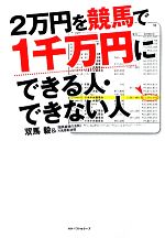 【中古】 2万円を競馬で1千万円にできる人・できない人/双馬毅,「競馬最強の法則」万馬券取材班【著】