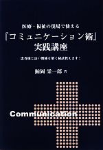 【中古】 医療・福祉の現場で使える『コミュニケーション術』実践講座 患者様と良い関係を築く秘訣教えます! 医療・福祉で働く人のスキルアップシリーズ/鯨岡栄一郎【著】