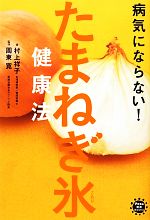 【中古】 病気にならない！たまねぎ氷健康法 アスコム健康BOOKS／村上祥子【著】，周東寛【監修】