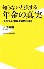 【中古】 知らないと損する年金の真実 2022年 新年金制度 対応 ワニブックスPLUS新書／大江英樹 著者 