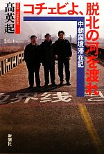 【中古】 コチェビよ、脱北の河を渡れ 中朝国境滞在記／高英起【著】