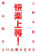 【中古】 快楽上等！ 3・11以降を生きる／上野千鶴子，湯山玲子【著】