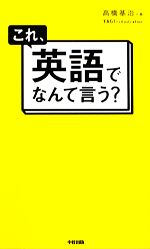 【中古】 これ、英語でなんて言う？／高橋基治【著】