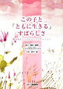 【中古】 この子と「ともに生きる」すばらしさ 響きあうこころとコミュニケーション／後上鐵夫【編著】，小村宣子【著】