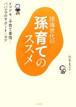 【中古】 団塊世代の孫育てのススメ イマドキの子育て事情とパパママのサポートのコツ／宮本まき子【著】