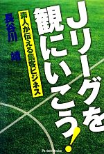 【中古】 Jリーグを観にいこう！ 素人が伝える集客ビジネス／長谷川靖【著】