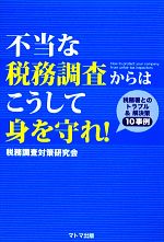 【中古】 不当な税務調査からはこうして身を守れ！ 税務署とのトラブル＆解決策10事例／税務調査対策研..