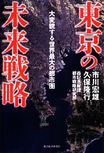 【中古】 東京の未来戦略 大変貌する世界最大の都市圏／市川宏雄，久保隆行【著】，森記念財団都市戦略研究所【協力】