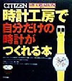 【中古】 時計工房で自分だけの時計がつくれる本 CITIZEN　my　creation／レイヤード(著者)