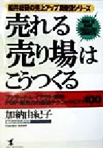 【中古】 売れる「売り場」はこうつくる ファサード レイアウト 陳列 POP 販売力の最強テクニックとコツ100 KOU BUSINESS船井総研の売上アップ真骨頂シリーズ／加納由紀子(著者)