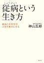 【中古】 従病という生き方 病気との共生が人生を豊かにする／神山五郎【著】