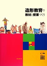 【中古】 造形教育の教材と授業づくり／辻泰秀【監修・編著】，芳賀正之，高橋智子，藤田雅也【編著】