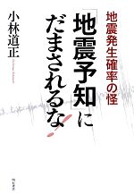 【中古】 「地震予知」にだまされるな！ 地震発生確率の怪／小林道正【著】のサムネイル