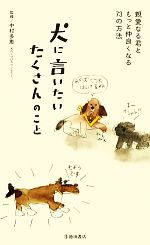 【中古】 犬に言いたいたくさんのこと 親愛なる君ともっと仲良くなる73の方法／中村多恵【監修】