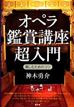 【中古】 オペラ鑑賞講座超入門 楽しむためのコツ／神木勇介【著】