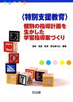  “特別支援教育”個別の指導計画を生かした学習指導案づくり／宮崎英憲，是枝喜代治