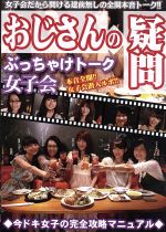 【中古】 おじさんの疑問　ぶっちゃけトーク女子会　今時女子の完全攻略マニュアル／（バラエティ）,若菜シエル,はらともこ,時上りく,宮村えま,かなざわはるか