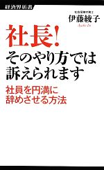 【中古】 社長!そのやり方では訴えられます 社員を円満に辞めさせる方法 経済界新書/伊藤綾子【著】
