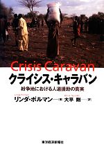 【中古】 クライシス・キャラバン 紛争地における人道援助の真実／リンダポルマン【著】，大平剛【訳】