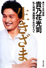 【中古】 生きざま 私と相撲、激闘四十年のすべて／貴乃花光司【著】