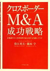 【中古】 クロスボーダーM＆A成功戦略 市場競争力と投資効率を最大化する実践シナリオ／松江英夫，篠原学【著】