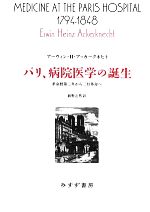 【中古】 パリ、病院医学の誕生 革命暦第三年から二月革命へ 始まりの本／アーウィン・H．アッカークネヒト【著】，舘野之男【訳】